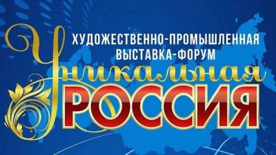 III Художественно-промышленная выставка-форум «УНИКАЛЬНАЯ РОССИЯ снова распахнёт свои двери для всех желающих!